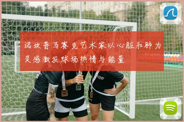 诺坎普马赛克艺术家以心脏和肺为灵感激发球场热情与能量