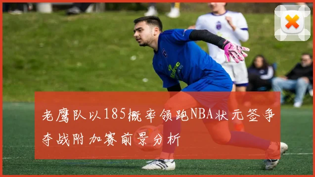 老鹰队以185概率领跑NBA状元签争夺战附加赛前景分析