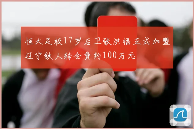 恒大足校17岁后卫张洪福正式加盟辽宁铁人转会费约100万元