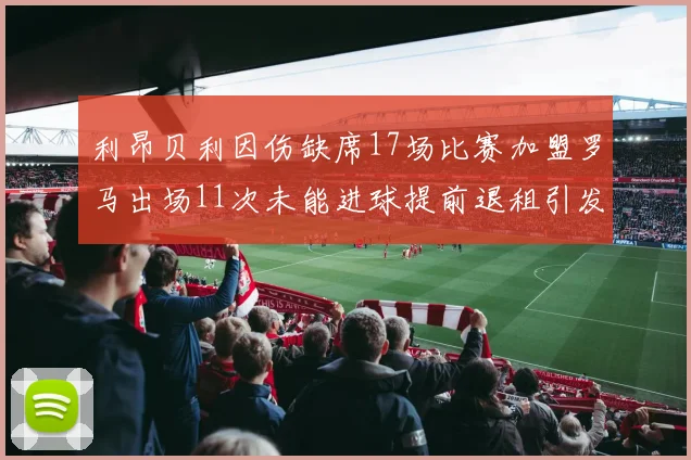 利昂贝利因伤缺席17场比赛加盟罗马出场11次未能进球提前退租引发关注