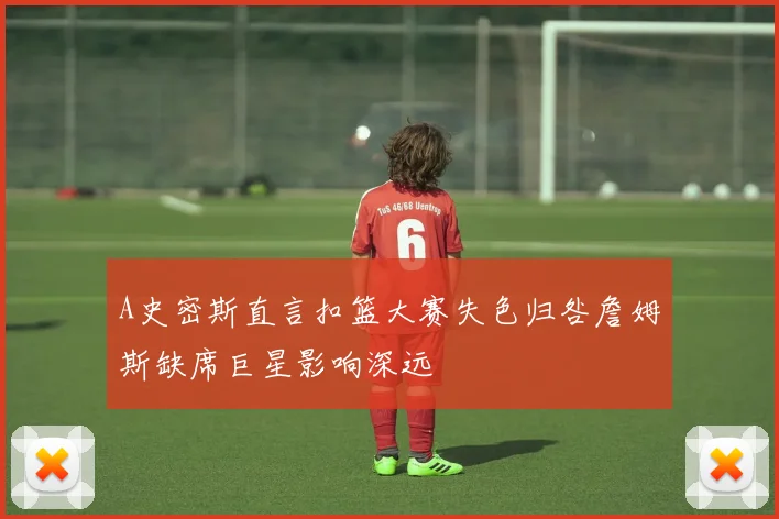 A史密斯直言扣篮大赛失色归咎詹姆斯缺席巨星影响深远