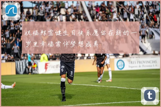 祝福郑雪健生日快乐愿你在新的一岁里幸福常伴梦想成真