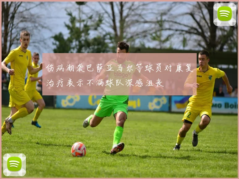 伤病潮袭巴萨亚马尔等球员对康复治疗表示不满球队深感沮丧