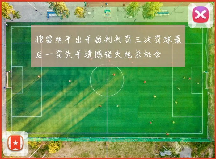 穆雷绝平出手裁判判罚三次罚球最后一罚失手遗憾错失绝杀机会