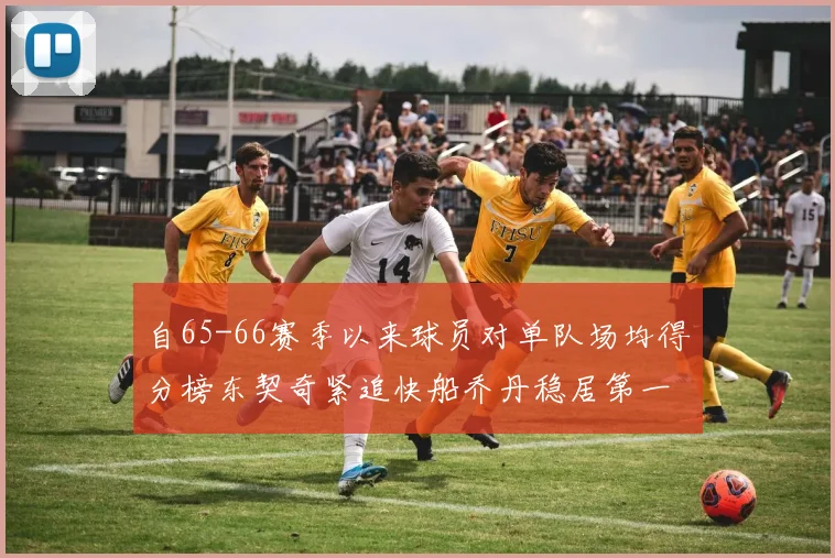 自65-66赛季以来球员对单队场均得分榜东契奇紧追快船乔丹稳居第一