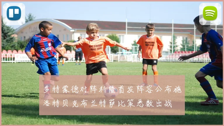 多特蒙德对阵科隆首发阵容公布施洛特贝克布兰特萨比策悉数出战