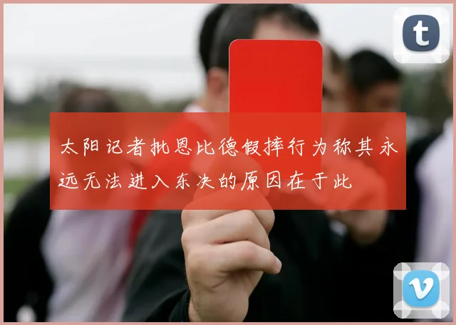太阳记者批恩比德假摔行为称其永远无法进入东决的原因在于此