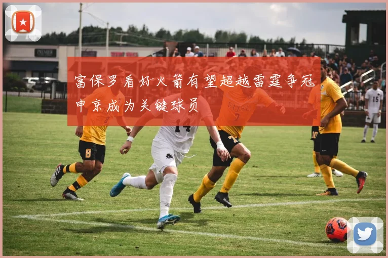 富保罗看好火箭有望超越雷霆争冠申京成为关键球员