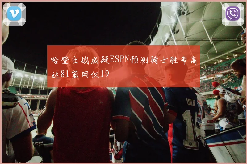 哈登出战成疑ESPN预测骑士胜率高达81篮网仅19