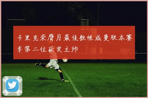 卡里克荣膺月最佳教练成曼联本赛季第二位获奖主帅